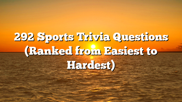 292 Sports Trivia Questions (Ranked from Easiest to Hardest)