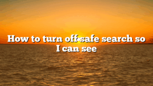 How to turn off safe search so I can see