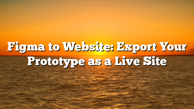 Figma to Website: Export Your Prototype as a Live Site
