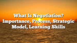 What Is Negotiation? Importance, Process, Strategic Model, Learning Skills