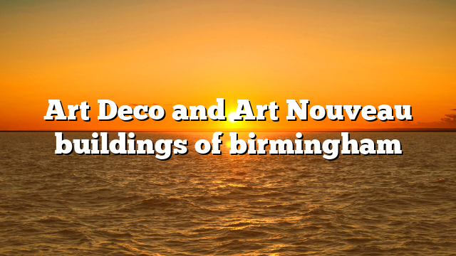 Art Deco and Art Nouveau buildings of birmingham