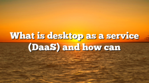 What is desktop as a service (DaaS) and how can