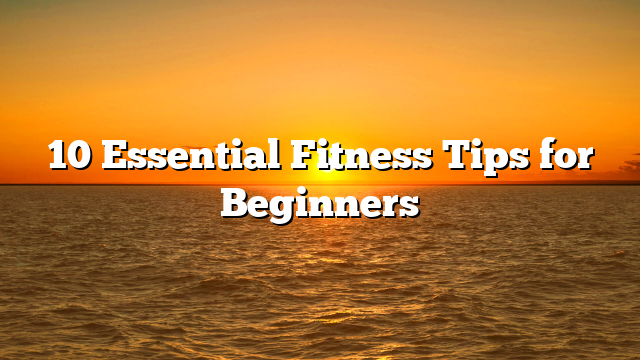 10 Essential Fitness Tips for Beginners
