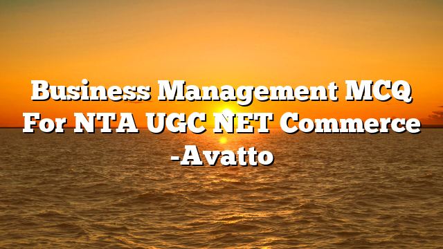 Business Management MCQ For NTA UGC NET Commerce -Avatto