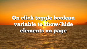 On click toggle boolean variable to show/hide elements on page