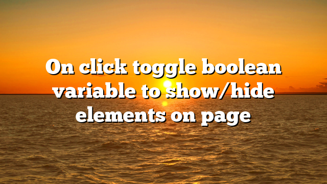 On click toggle boolean variable to show/hide elements on page