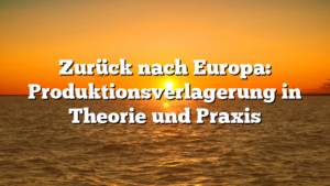 Zurück nach Europa: Produktionsverlagerung in Theorie und Praxis